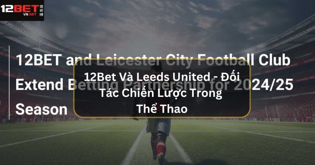 12Bet Và Leeds United - Đối Tác Chiến Lược Trong Thể Thao