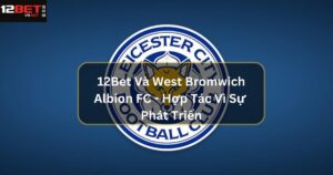 12Bet Và Leicester City - Sự Hợp Tác Chiến Lược Vượt Trội