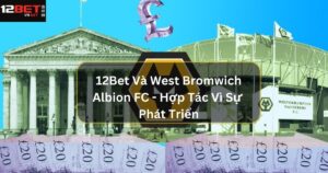 12Bet Và Wolverhampton Wanderers - Những Thông Tin Chính