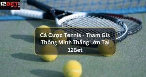 Cá Cược Tennis - Tham Gia Thông Minh Thắng Lớn Tại 12Bet