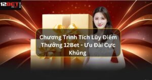 Chương Trình Tích Lũy Điểm Thưởng 12Bet - Ưu Đãi Cực Khủng 