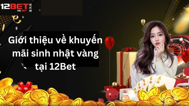 Giới thiệu khuyến mãi sinh nhật vàng trên website 12Bet