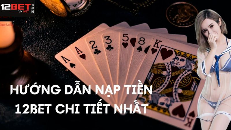 Hướng dẫn cách thức gửi tiền tài khoản 12BET đơn giản, an toàn