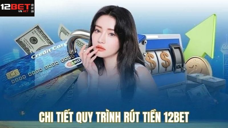 Hướng dẫn các bước rút tiền tài khoản 12BET nhanh chóng