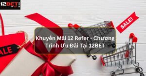 Khuyến Mãi “12 Refer” - Vô Vàn Chương Trình Ưu Đãi Tại 12BET