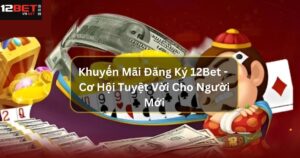 Khuyến Mãi Đăng Ký 12Bet - Cơ Hội Tuyệt Vời Cho Người Mới