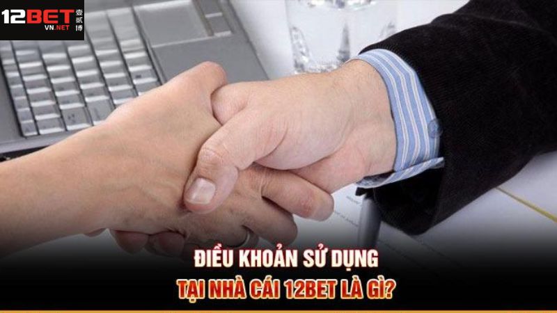 Khái quát sơ lược về chính sách có tại 12Bet