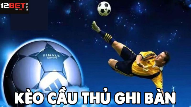 Khái quát về kèo cầu thủ ghi bàn tại 12Bet