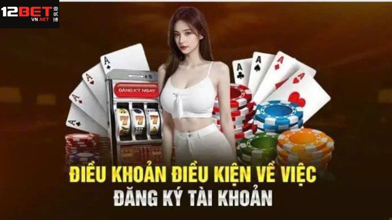 Những điều kiện khi tham gia đăng ký 12BET