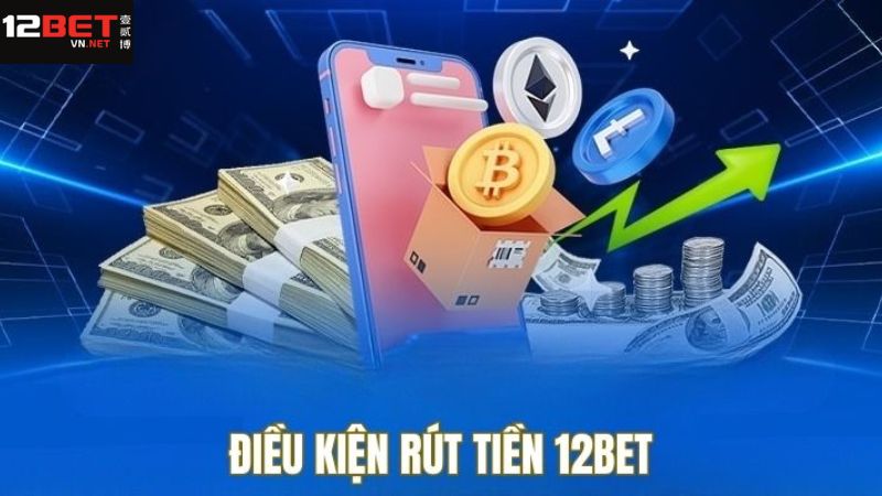 Các điều kiện khi thực hiện rút tiền tài khoản tại 12BET